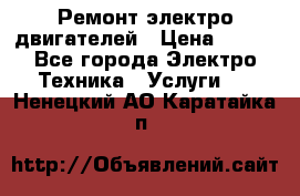 Ремонт электро двигателей › Цена ­ 999 - Все города Электро-Техника » Услуги   . Ненецкий АО,Каратайка п.